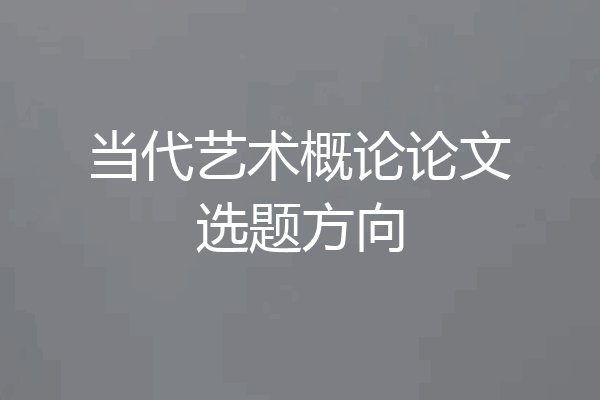 当代艺术概论论文选题方向