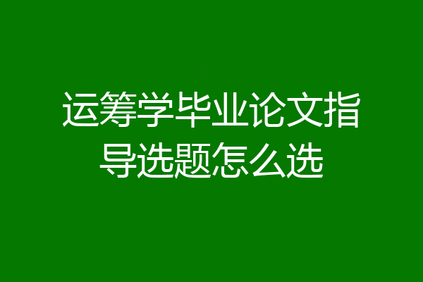 运筹学毕业论文指导选题怎么选
