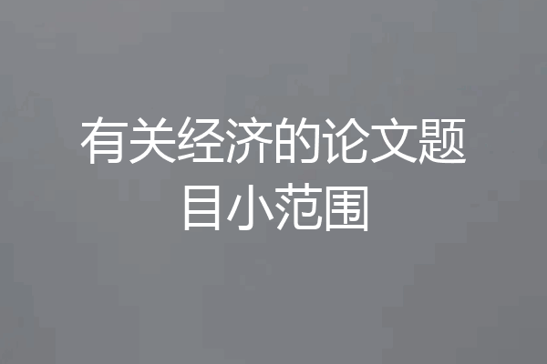 有关经济的论文题目小范围