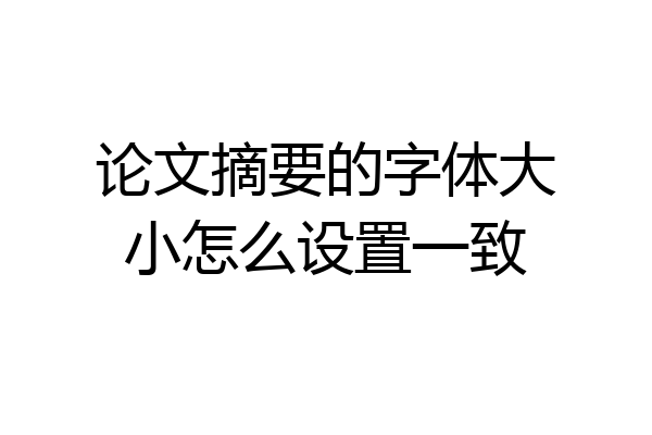 论文摘要的字体大小怎么设置一致