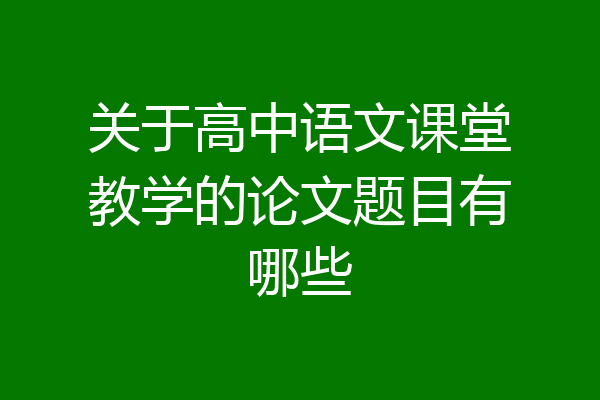 关于高中语文课堂教学的论文题目有哪些