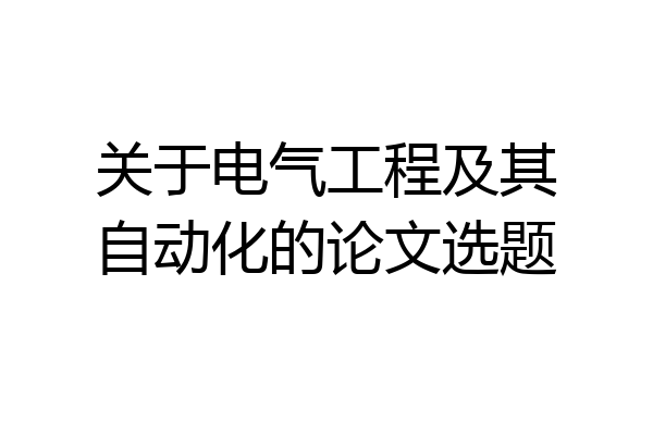 关于电气工程及其自动化的论文选题