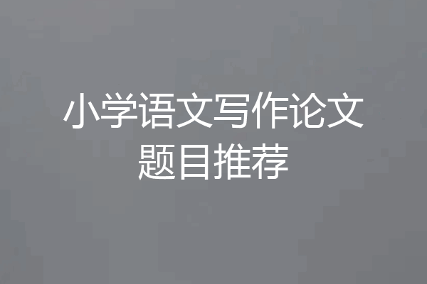 小学语文写作论文题目推荐