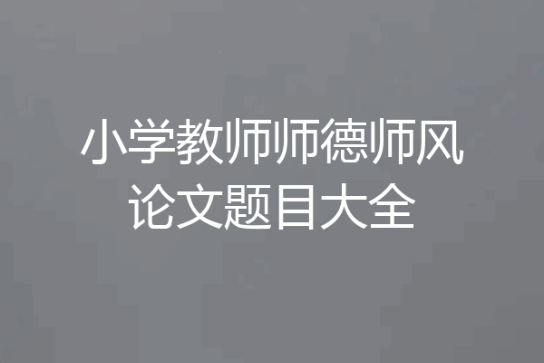 小学教师师德师风论文题目大全