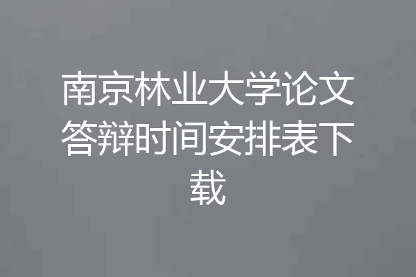 南京林业大学论文答辩时间安排表下载