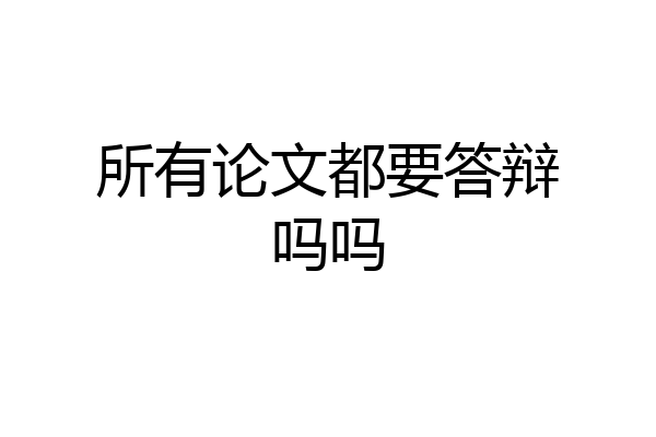 所有论文都要答辩吗吗