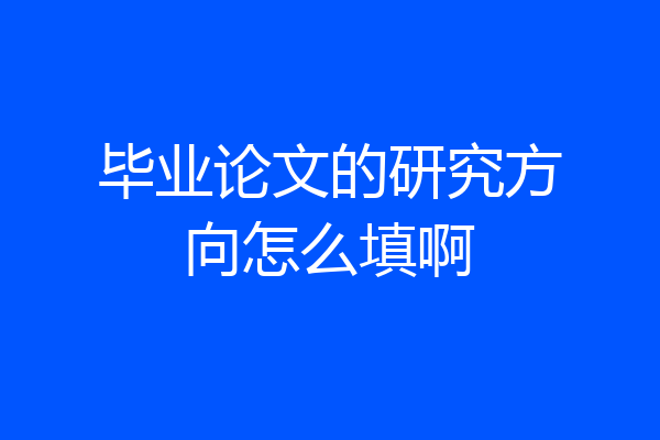 毕业论文的研究方向怎么填啊