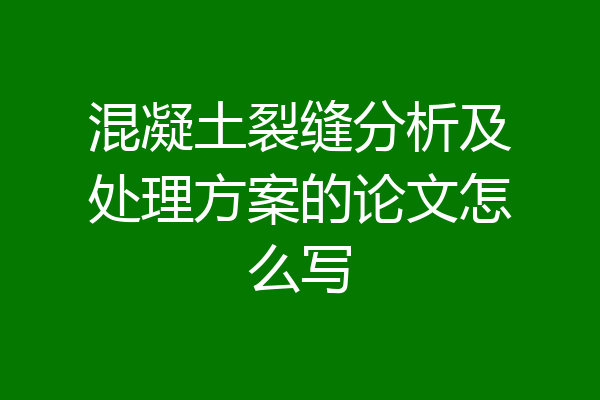 混凝土裂缝分析及处理方案的论文怎么写