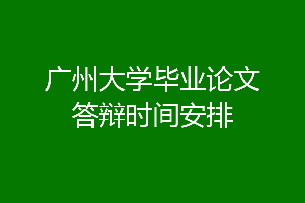广州大学毕业论文答辩时间安排