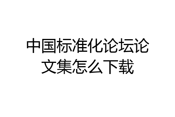 中国标准化论坛论文集怎么下载