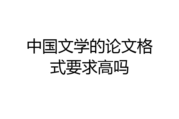 中国文学的论文格式要求高吗