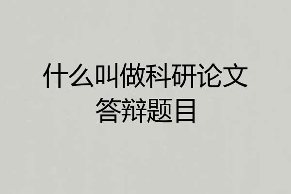 什么叫做科研论文答辩题目