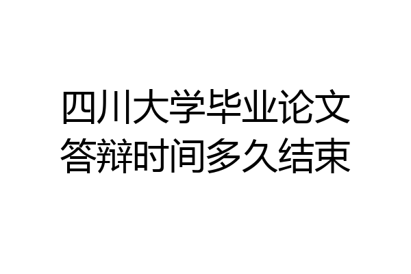 四川大学毕业论文答辩时间多久结束