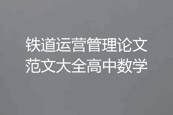 铁道运营管理论文范文大全高中数学