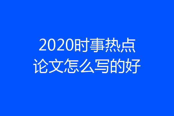 2020时事热点论文怎么写的好