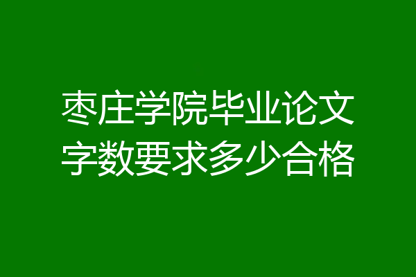 枣庄学院毕业论文字数要求多少合格