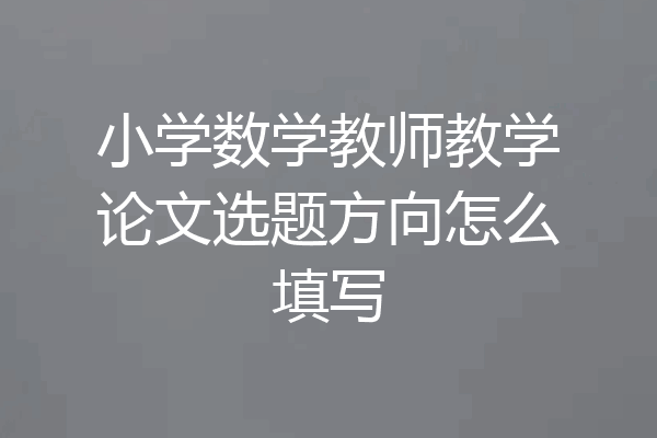 小学数学教师教学论文选题方向怎么填写