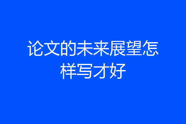 论文的未来展望怎样写才好
