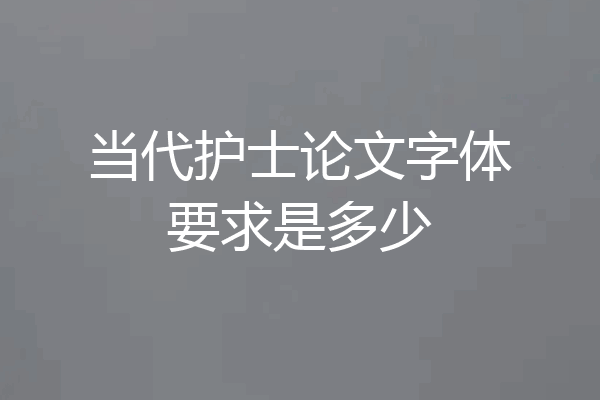 当代护士论文字体要求是多少