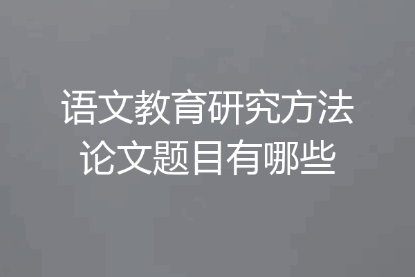 语文教育研究方法论文题目有哪些
