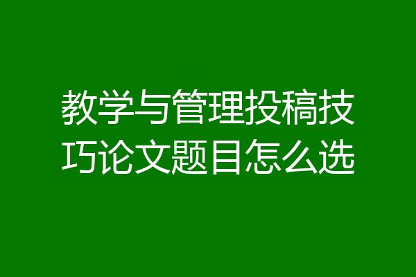 教学与管理投稿技巧论文题目怎么选