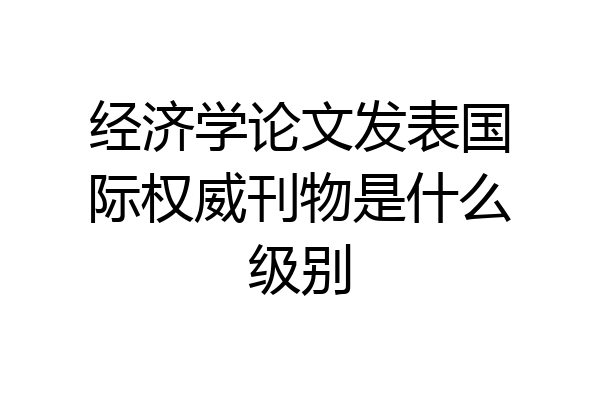 经济学论文发表国际权威刊物是什么级别