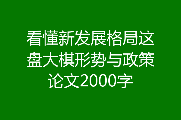 看懂新发展格局这盘大棋形势与政策论文2000字