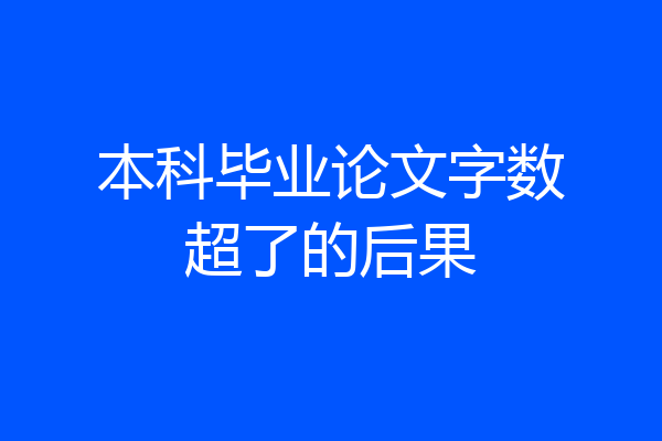 本科毕业论文字数超了的后果
