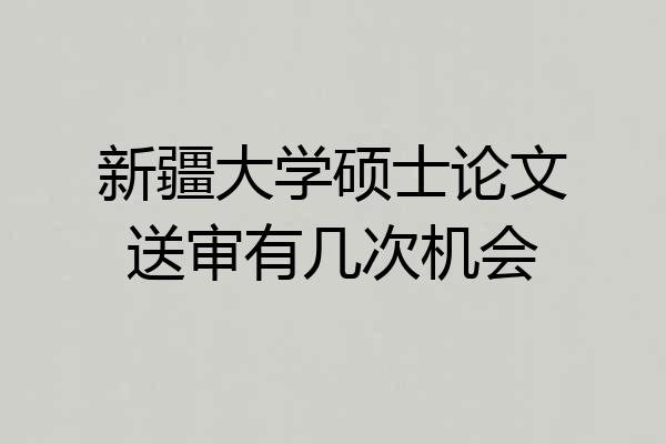 新疆大学硕士论文送审有几次机会