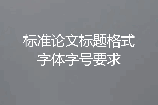 标准论文标题格式字体字号要求