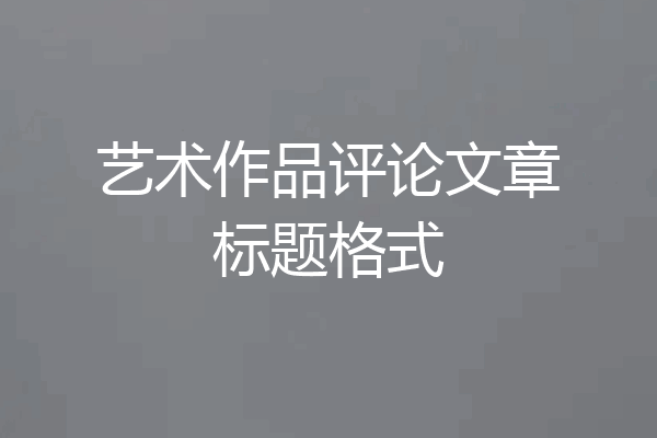 艺术作品评论文章标题格式