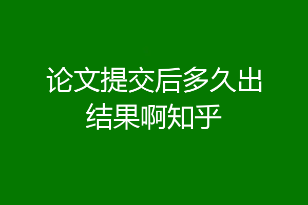 论文提交后多久出结果啊知乎