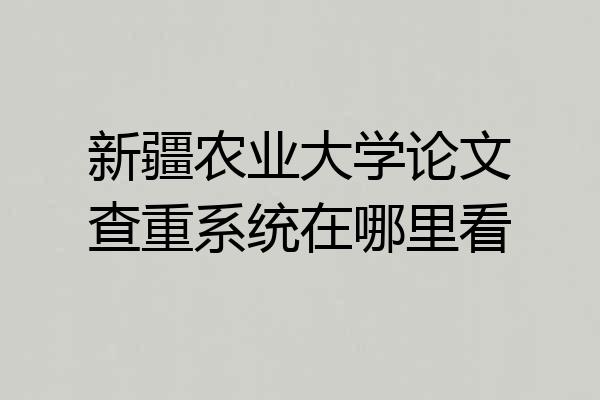 新疆农业大学论文查重系统在哪里看