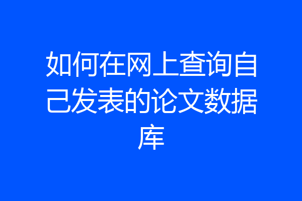 如何在网上查询自己发表的论文数据库