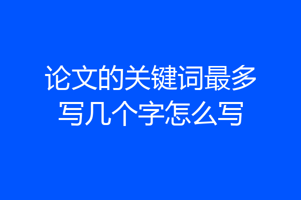 论文的关键词最多写几个字怎么写