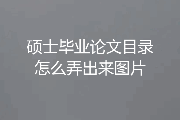 硕士毕业论文目录怎么弄出来图片