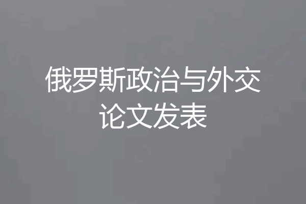 俄罗斯政治与外交论文发表