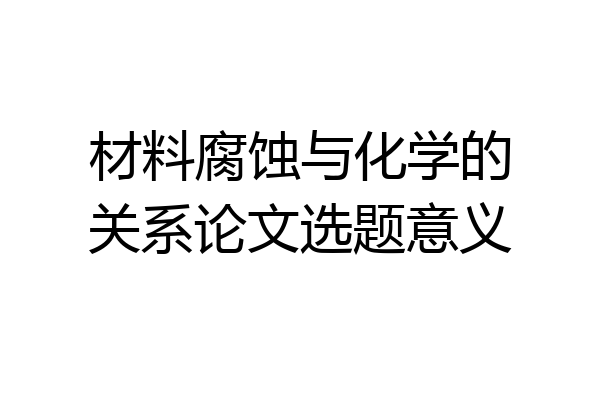材料腐蚀与化学的关系论文选题意义