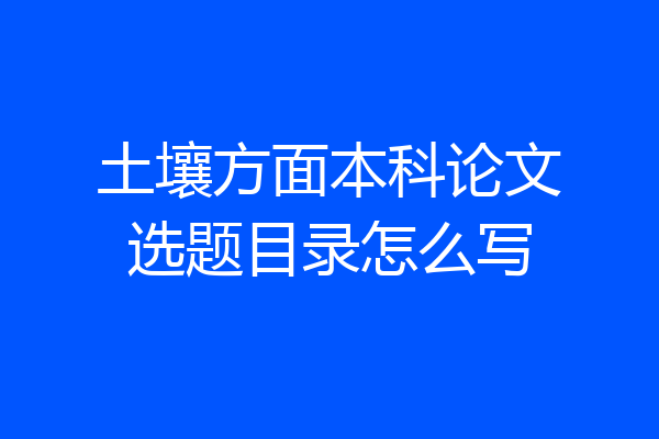土壤方面本科论文选题目录怎么写