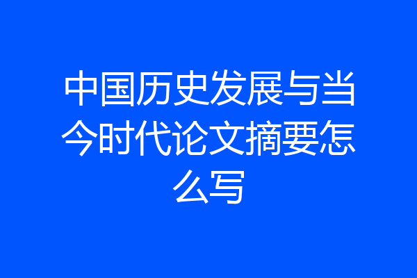 中国历史发展与当今时代论文摘要怎么写