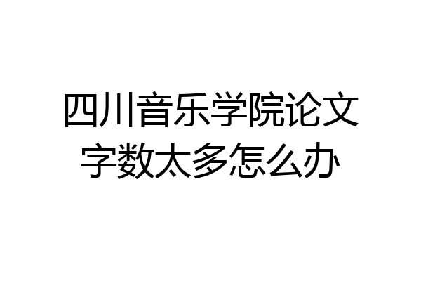 四川音乐学院论文字数太多怎么办
