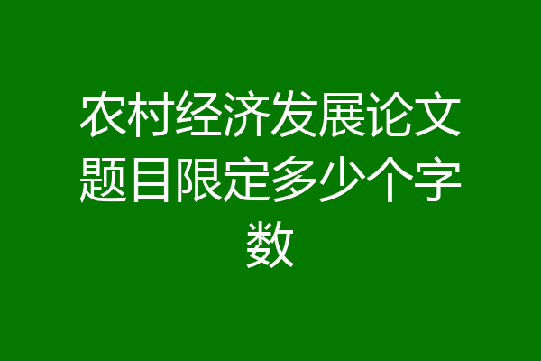 农村经济发展论文题目限定多少个字数