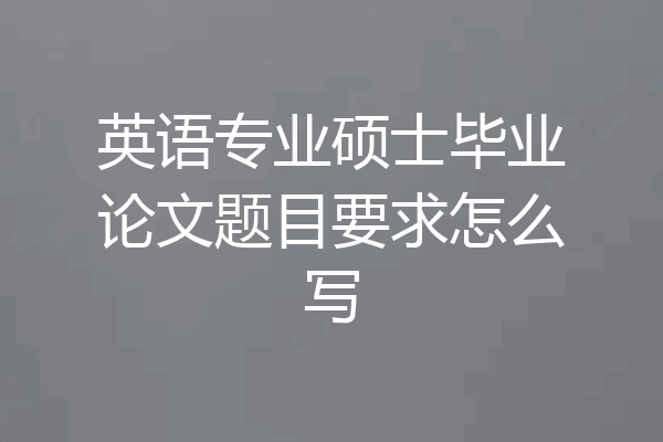 英语专业硕士毕业论文题目要求怎么写