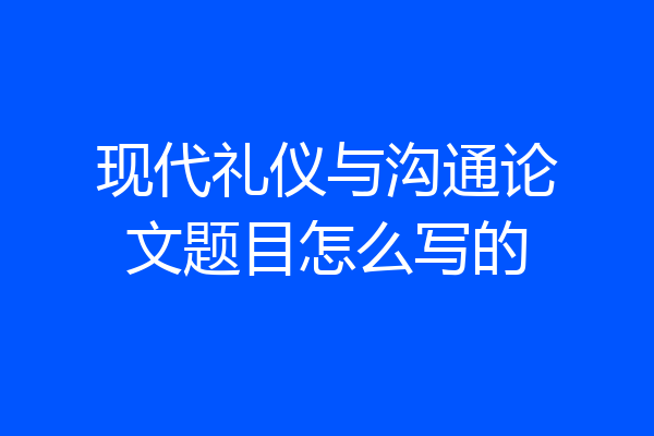现代礼仪与沟通论文题目怎么写的