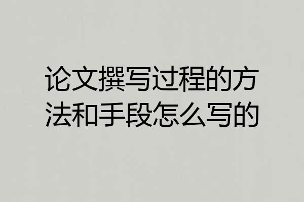 论文撰写过程的方法和手段怎么写的