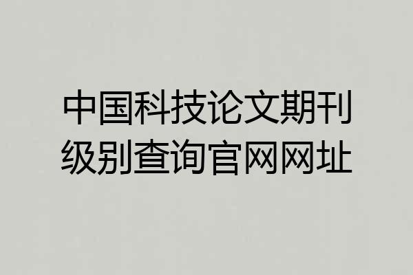 中国科技论文期刊级别查询官网网址
