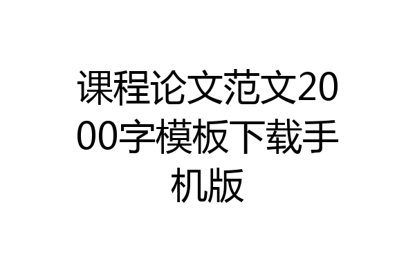 课程论文范文2000字模板下载手机版