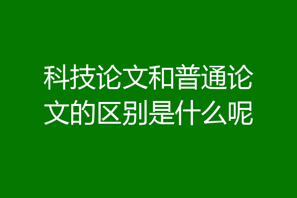 科技论文和普通论文的区别是什么呢
