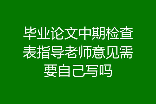 毕业论文中期检查表指导老师意见需要自己写吗