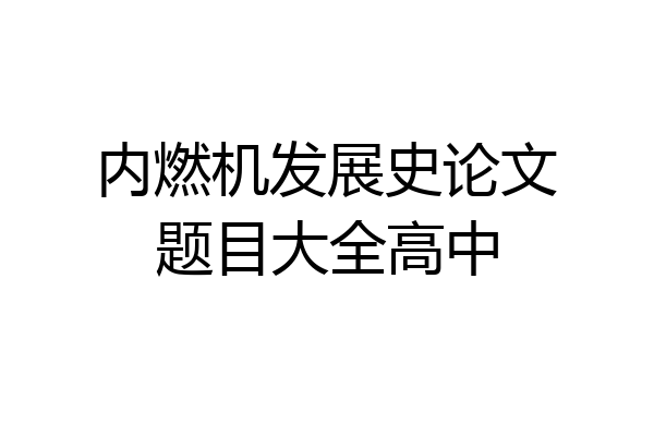 内燃机发展史论文题目大全高中